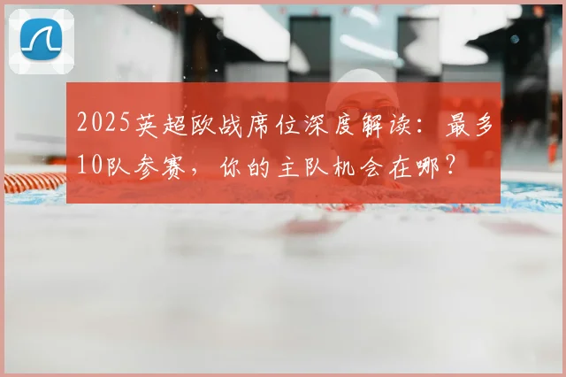 2025英超欧战席位深度解读:最多10队参赛,你的主队机会在哪?