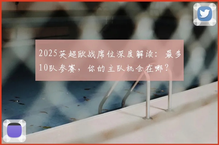 2025英超欧战席位深度解读:最多10队参赛,你的主队机会在哪?