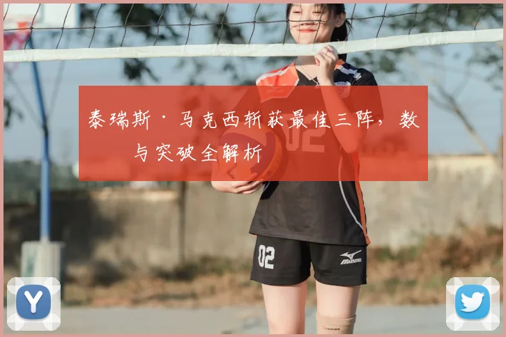泰瑞斯·马克西斩获最佳三阵,数据与突破全解析