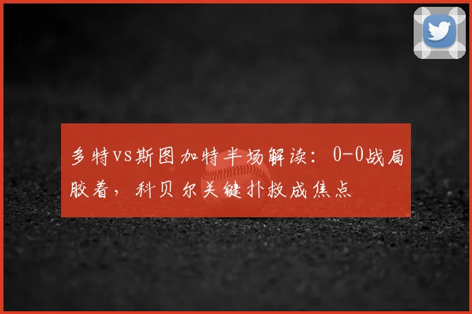多特vs斯图加特半场解读:0-0战局胶着,科贝尔关键扑救成焦点