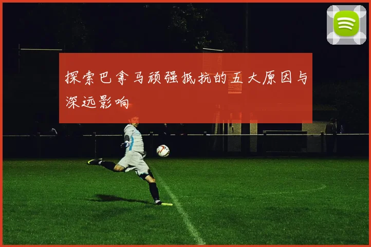 探索巴拿马顽强抵抗的五大原因与深远影响