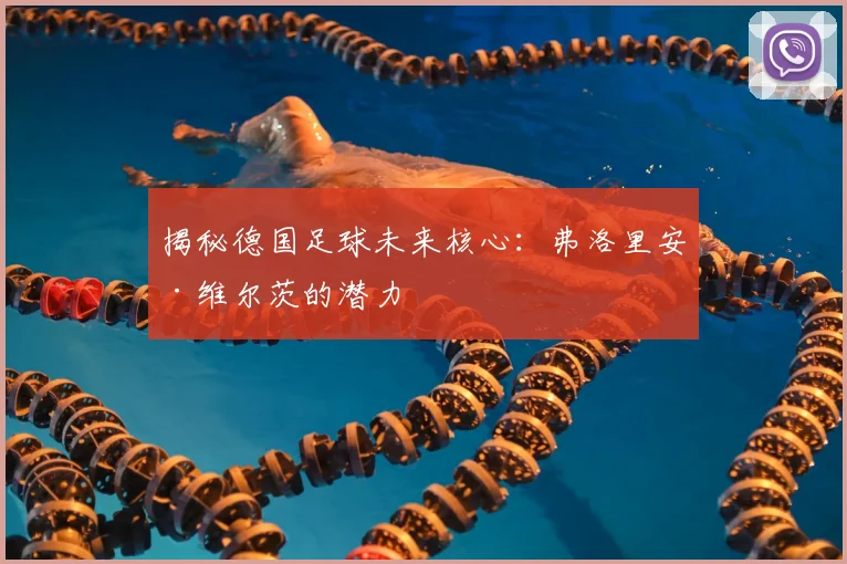 揭秘德国足球未来核心:弗洛里安·维尔茨的潜力