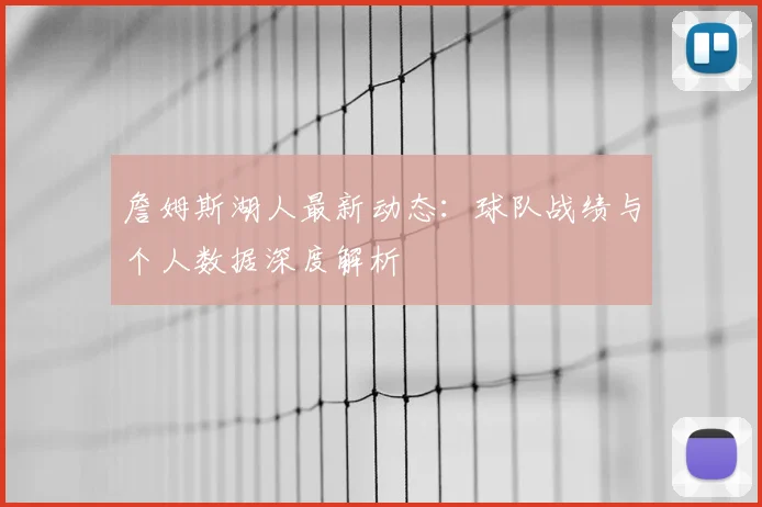 詹姆斯湖人最新动态:球队战绩与个人数据深度解析