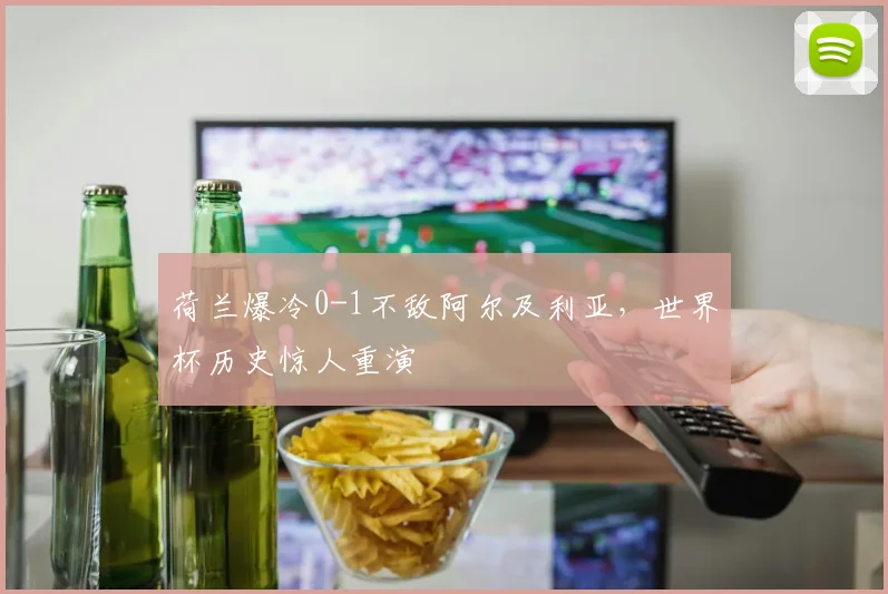 荷兰爆冷0-1不敌阿尔及利亚,世界杯历史惊人重演