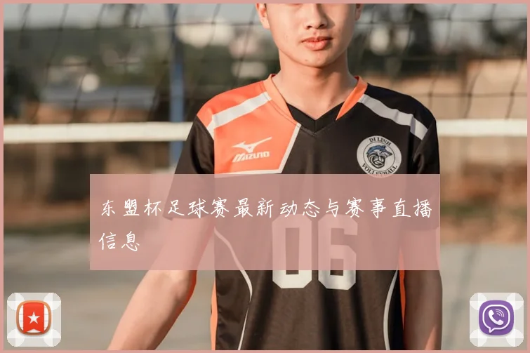 东盟杯足球赛最新动态与赛事直播信息