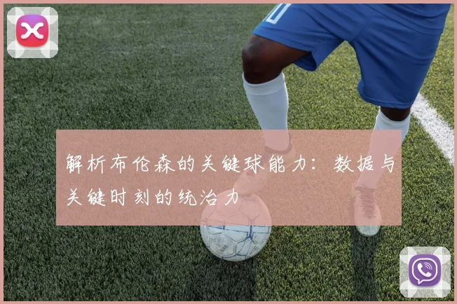 解析布伦森的关键球能力:数据与关键时刻的统治力