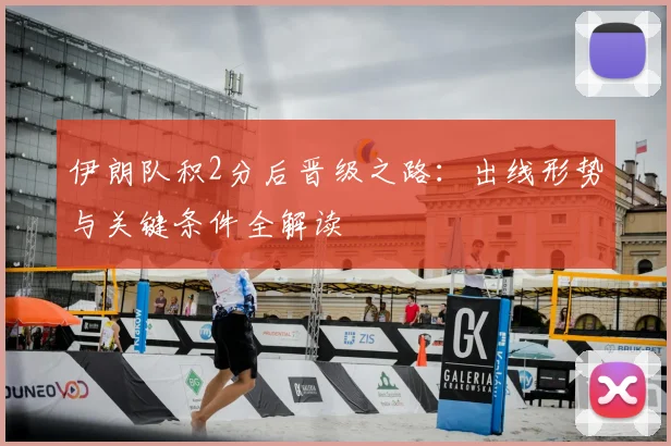 伊朗队积2分后晋级之路:出线形势与关键条件全解读