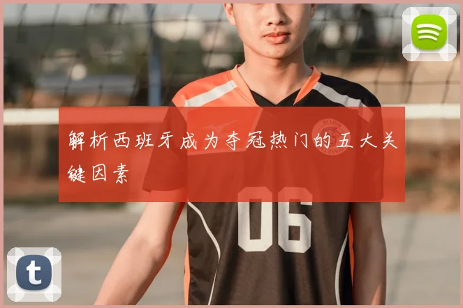 解析西班牙成为夺冠热门的五大关键因素