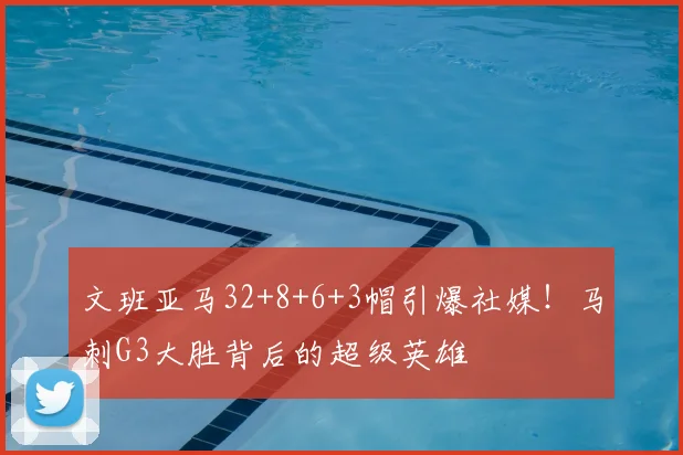 文班亚马32+8+6+3帽引爆社媒!马刺G3大胜背后的超级英雄