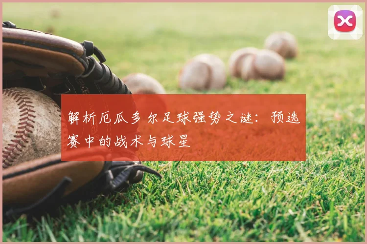解析厄瓜多尔足球强势之谜:预选赛中的战术与球星